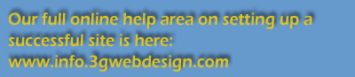 Our full online help area on setting up a successful site is here: www.info.3gwebdesign.com/